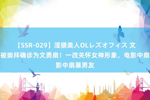 【SSR-029】淫猥美人OLレズオフィス 文咏珊：被崇拜确诊为文勇扇！一改关怀女神形象，电影中扇暴男友