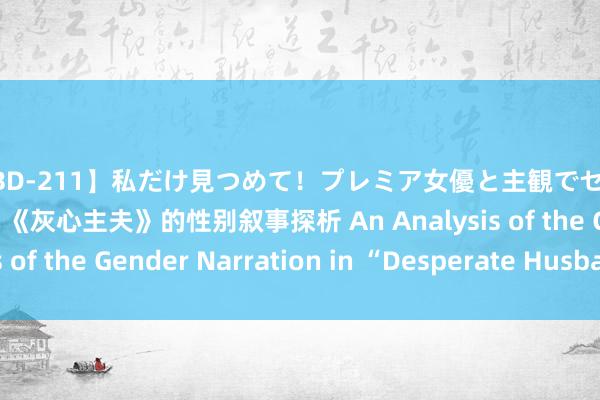 【PBD-211】私だけ見つめて！プレミア女優と主観でセックス8時間スペシャル 《灰心主夫》的性别叙事探析 An Analysis of the Gender Narration in “Desperate Husband”