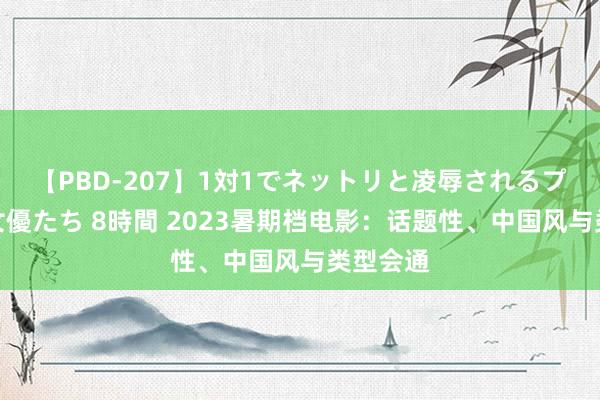 【PBD-207】1対1でネットリと凌辱されるプレミア女優たち 8時間 2023暑期档电影：话题性、中国风与类型会通