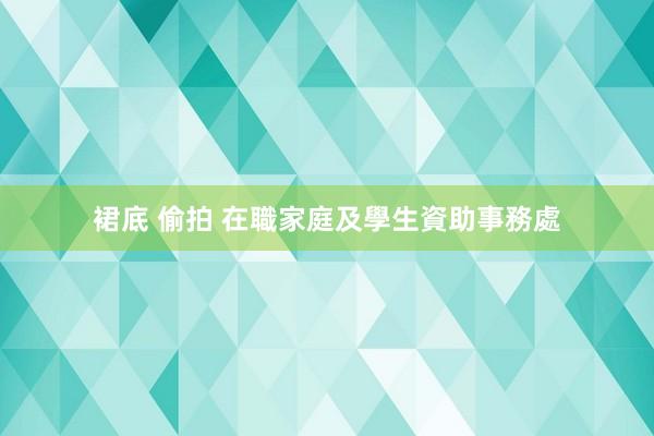 裙底 偷拍 在職家庭及學生資助事務處