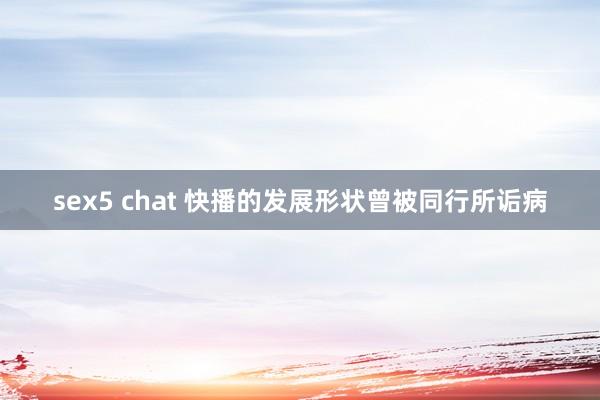 sex5 chat 快播的发展形状曾被同行所诟病