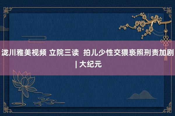 泷川雅美视频 立院三读  拍儿少性交猥亵照刑责加剧 | 大纪元