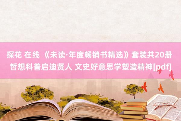 探花 在线 《未读·年度畅销书精选》套装共20册 哲想科普启迪贤人 文史好意思学塑造精神[pdf]