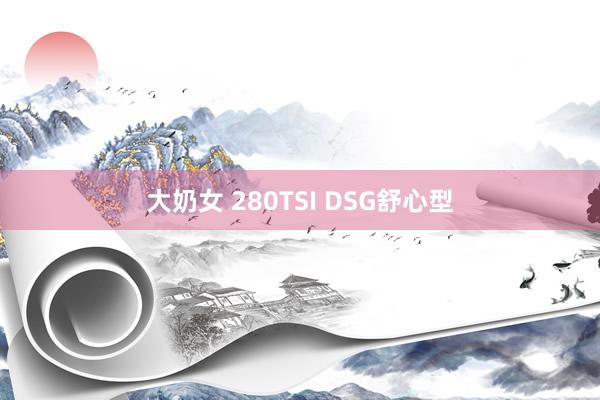 大奶女 280TSI DSG舒心型