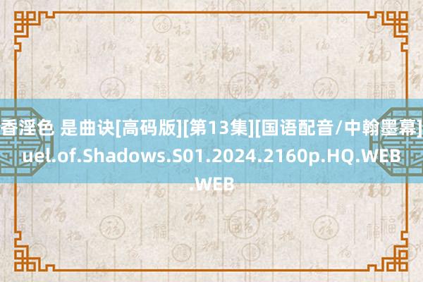 淫香淫色 是曲诀[高码版][第13集][国语配音/中翰墨幕].Duel.of.Shadows.S01.2024.2160p.HQ.WEB