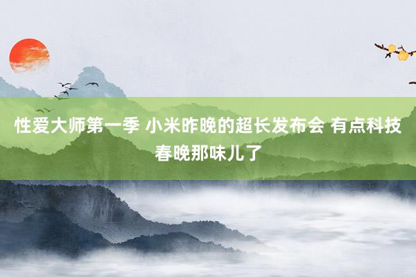 性爱大师第一季 小米昨晚的超长发布会 有点科技春晚那味儿了