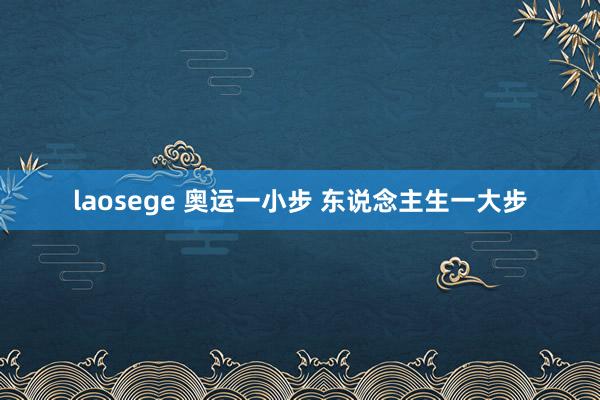 laosege 奥运一小步 东说念主生一大步