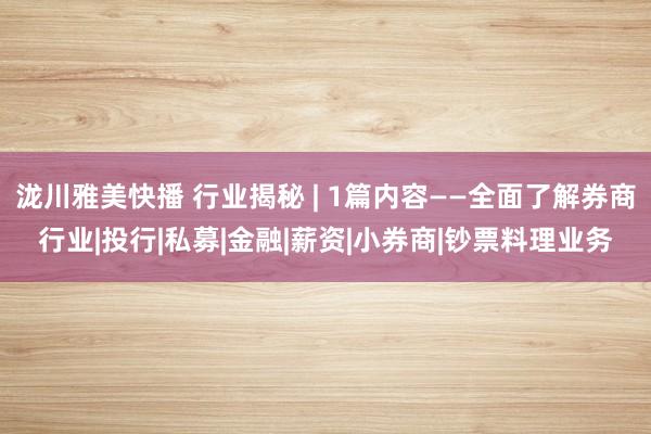 泷川雅美快播 行业揭秘 | 1篇内容——全面了解券商行业|投行|私募|金融|薪资|小券商|钞票料理业务