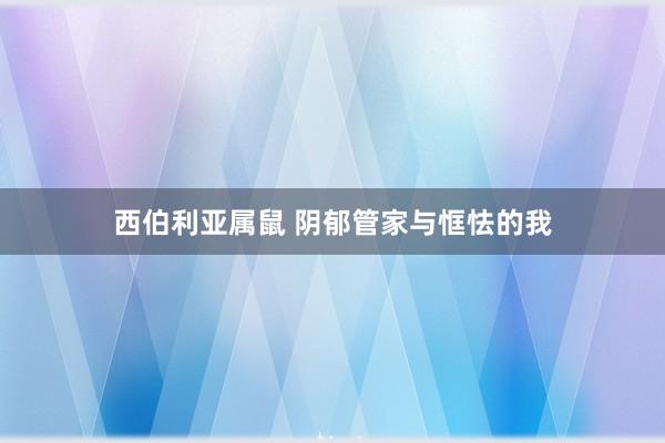 西伯利亚属鼠 阴郁管家与恇怯的我